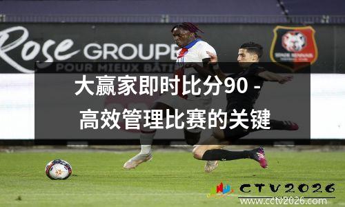 大赢家即时比分90 - 高效管理比赛的关键