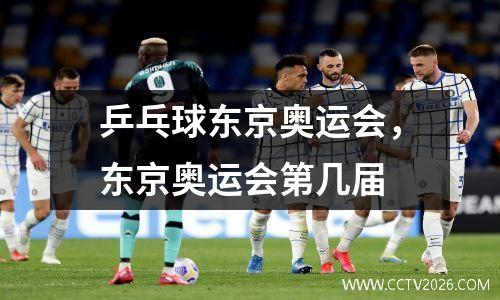 乒乓球东京奥运会，东京奥运会第几届
