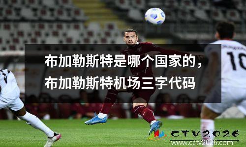 布加勒斯特是哪个国家的，布加勒斯特机场三字代码