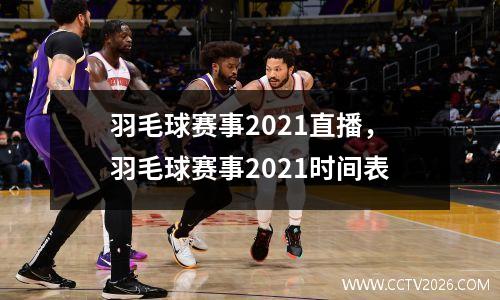 羽毛球赛事2021直播，羽毛球赛事2021时间表