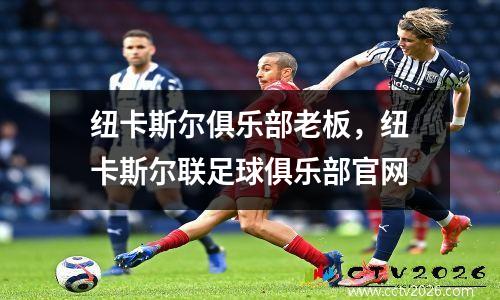 纽卡斯尔俱乐部老板，纽卡斯尔联足球俱乐部官网