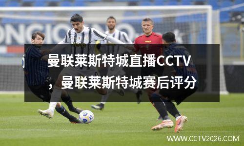 曼联莱斯特城直播CCTV，曼联莱斯特城赛后评分