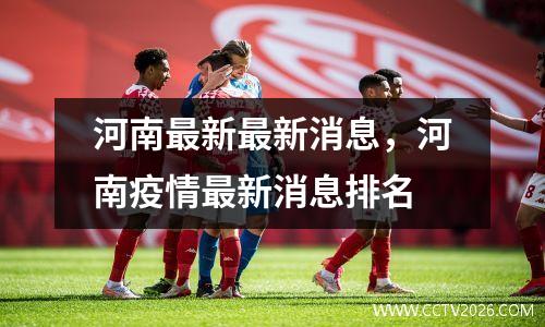 河南最新最新消息，河南疫情最新消息排名