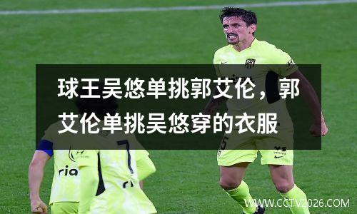 球王吴悠单挑郭艾伦，郭艾伦单挑吴悠穿的衣服