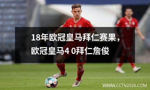 18年欧冠皇马拜仁赛果，欧冠皇马4 0拜仁詹俊