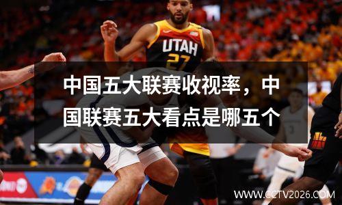 中国五大联赛收视率，中国联赛五大看点是哪五个