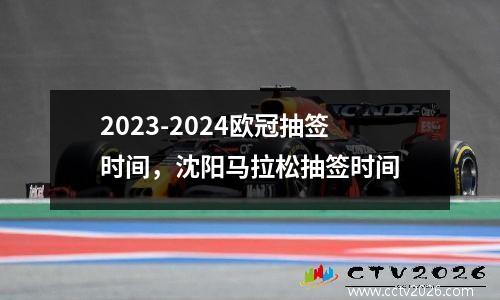 2023-2024欧冠抽签时间，沈阳马拉松抽签时间