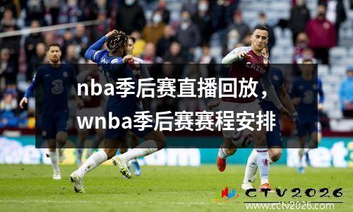 nba季后赛直播回放，wnba季后赛赛程安排