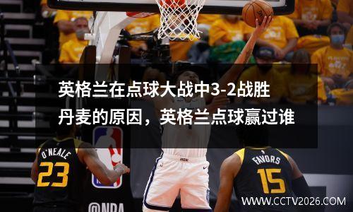 英格兰在点球大战中3-2战胜丹麦的原因，英格兰点球赢过谁