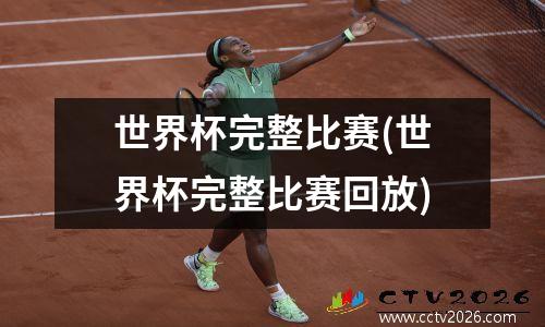 世界杯完整比赛(世界杯完整比赛回放)
