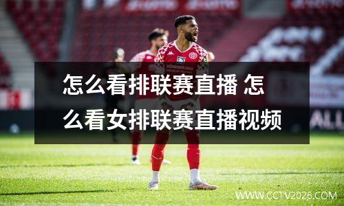 怎么看排联赛直播 怎么看女排联赛直播视频