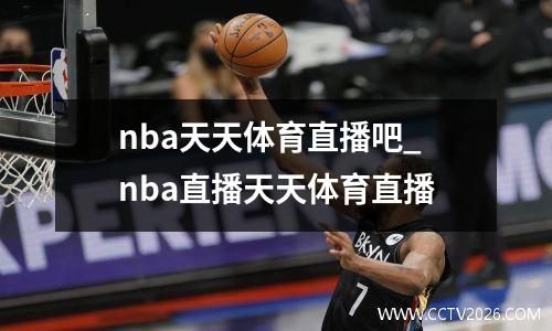 nba天天体育直播吧_nba直播天天体育直播
