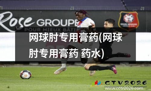 网球肘专用膏药(网球肘专用膏药 药水)