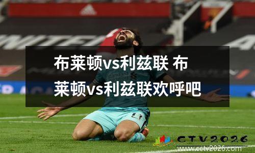 布莱顿vs利兹联 布莱顿vs利兹联欢呼吧