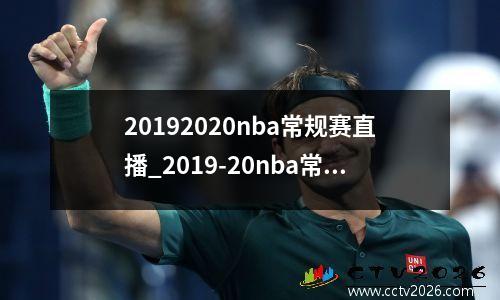 20192020nba常规赛直播_2019-20nba常规赛