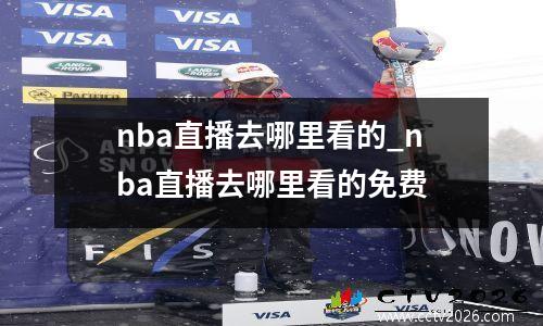 nba直播去哪里看的_nba直播去哪里看的免费