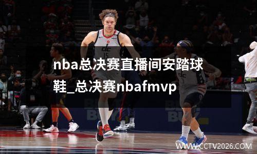 nba总决赛直播间安踏球鞋_总决赛nbafmvp