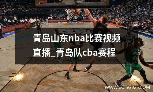 青岛山东nba比赛视频直播_青岛队cba赛程