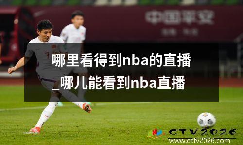 哪里看得到nba的直播_哪儿能看到nba直播