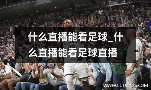 什么直播能看足球_什么直播能看足球直播