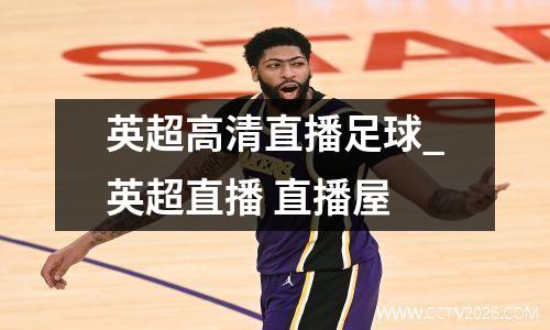 英超高清直播足球_英超直播 直播屋