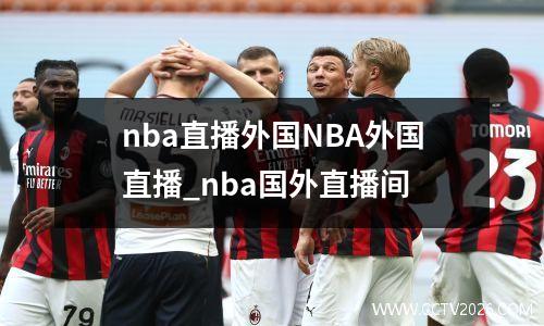nba直播外国NBA外国直播_nba国外直播间