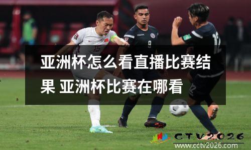亚洲杯怎么看直播比赛结果 亚洲杯比赛在哪看