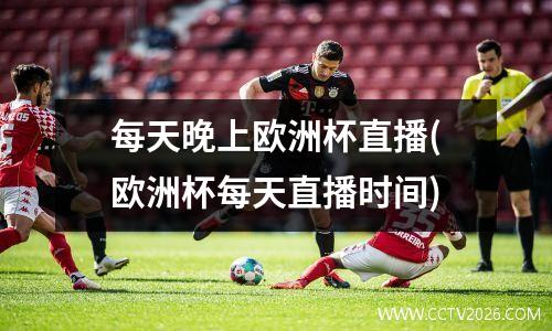 每天晚上欧洲杯直播(欧洲杯每天直播时间)
