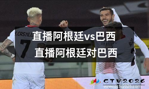 直播阿根廷vs巴西 直播阿根廷对巴西