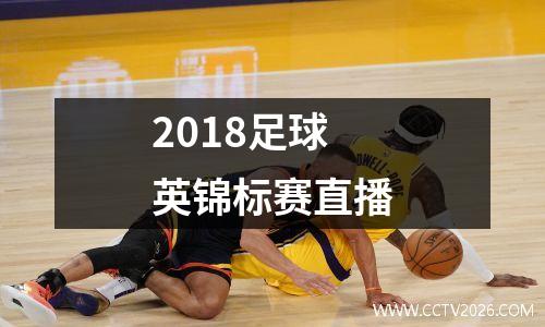 2018足球英锦标赛直播