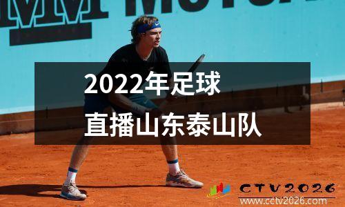 2022年足球直播山东泰山队