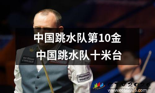 中国跳水队第10金 中国跳水队十米台
