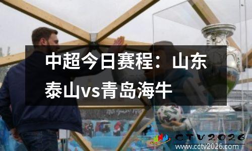 中超今日赛程：山东泰山vs青岛海牛
