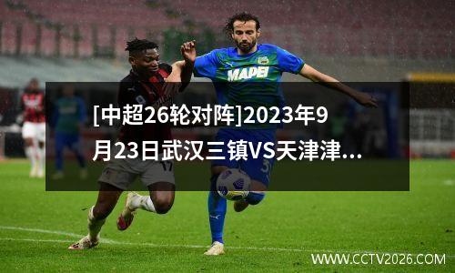 [中超26轮对阵]2023年9月23日武汉三镇VS天津津门虎比分预测：强队对决惊险刺激