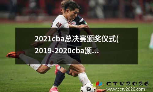 2021cba总决赛颁奖仪式(2019-2020cba颁奖仪式)