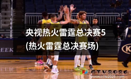 央视热火雷霆总决赛5(热火雷霆总决赛场)