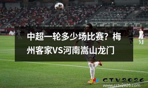 中超一轮多少场比赛？梅州客家VS河南嵩山龙门