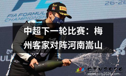 中超下一轮比赛：梅州客家对阵河南嵩山