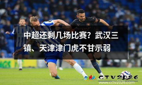 中超还剩几场比赛？武汉三镇、天津津门虎不甘示弱