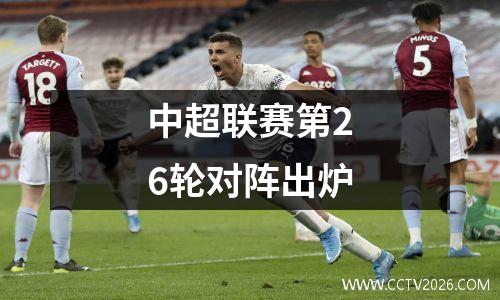 中超联赛第26轮对阵出炉