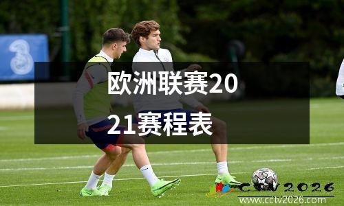 欧洲联赛2021赛程表