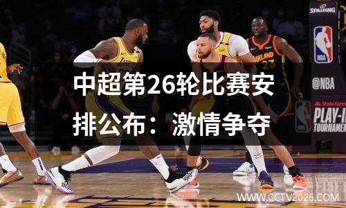 中超第26轮比赛安排公布：激情争夺