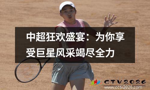中超狂欢盛宴：为你享受巨星风采竭尽全力