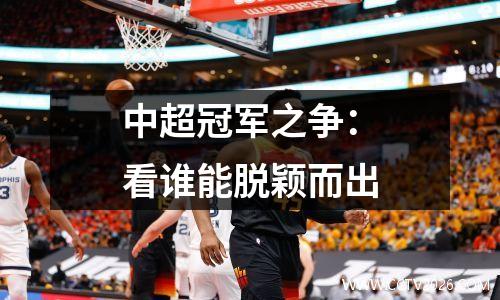中超冠军之争：看谁能脱颖而出