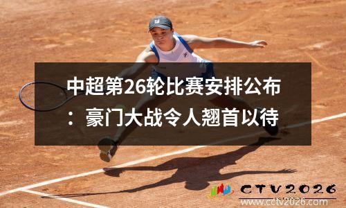 中超第26轮比赛安排公布：豪门大战令人翘首以待