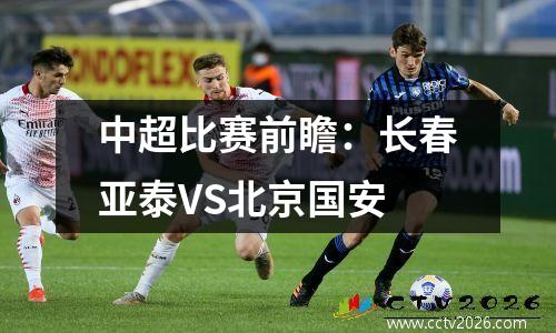 中超比赛前瞻：长春亚泰VS北京国安