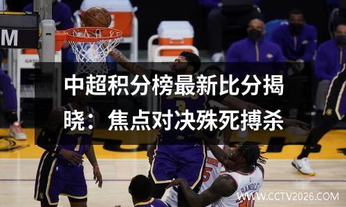 中超积分榜最新比分揭晓：焦点对决殊死搏杀