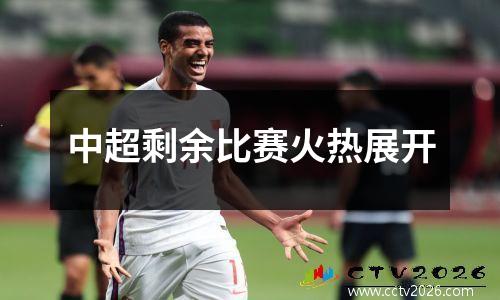 中超剩余比赛火热展开