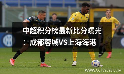 中超积分榜最新比分曝光：成都蓉城VS上海海港