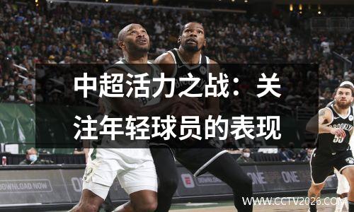 中超活力之战：关注年轻球员的表现